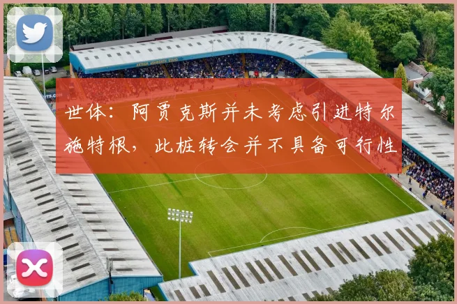 世体：阿贾克斯并未考虑引进特尔施特根，此桩转会并不具备可行性