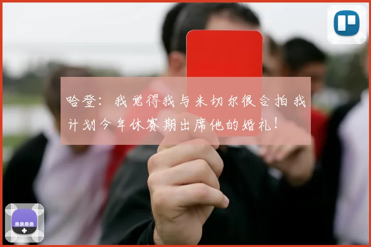 哈登：我觉得我与米切尔很合拍 我计划今年休赛期出席他的婚礼！