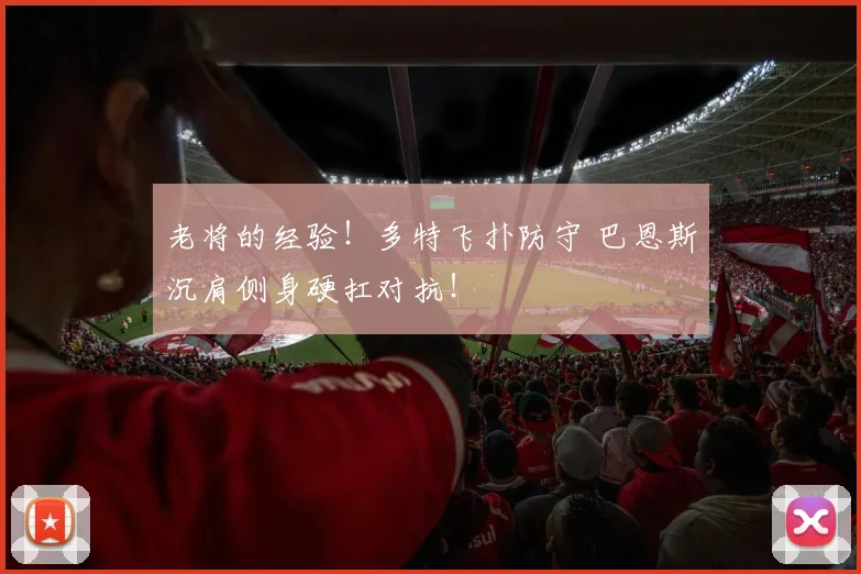 老将的经验！多特飞扑防守 巴恩斯沉肩侧身硬扛对抗！